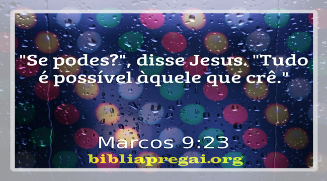 Mensagem do Dia: E Jesus disse-lhe: Se tu podes crer, tudo é possível ao  que crê. Marcos 9:23