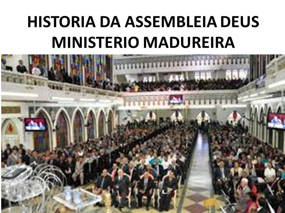 HISTORIA DA ASSEMBLEIA DEUS MINISTÉRIO MADUREIRA