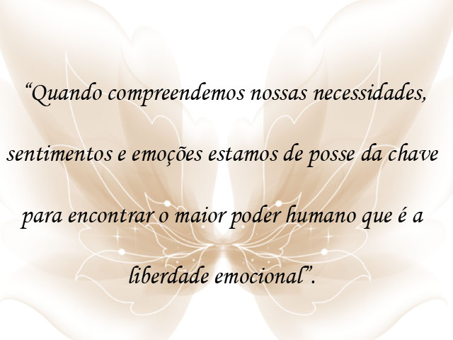 “ Quando compreendemos nossas necessidades,  sentimentos e emoções estamos de posse da chave para encontrar o maior poder humano que é a liberdade emocional”. 